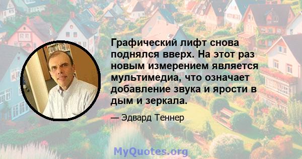 Графический лифт снова поднялся вверх. На этот раз новым измерением является мультимедиа, что означает добавление звука и ярости в дым и зеркала.