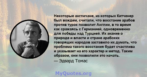 Некоторые англичане, из которых Китченер был вождем, считали, что восстание арабов против турок позволит Англии, в то время как сражаясь с Германией, одновременно для победы над Турцией. Их знание о природе и власти и