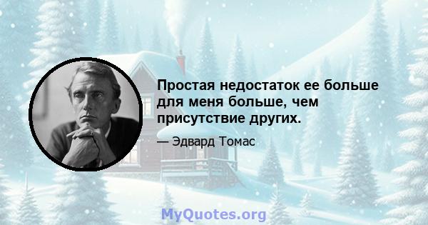 Простая недостаток ее больше для меня больше, чем присутствие других.