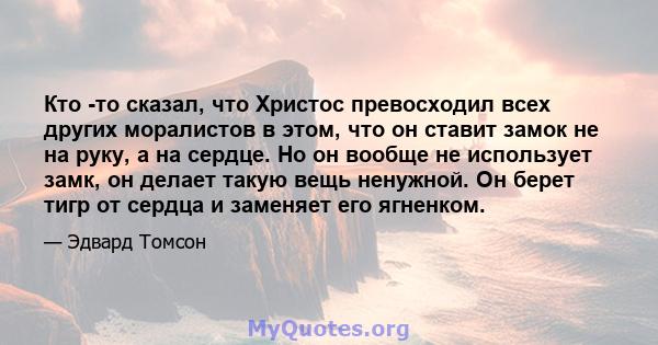 Кто -то сказал, что Христос превосходил всех других моралистов в этом, что он ставит замок не на руку, а на сердце. Но он вообще не использует замк, он делает такую ​​вещь ненужной. Он берет тигр от сердца и заменяет