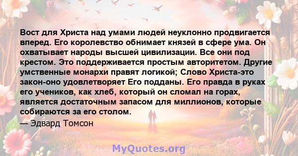 Вост для Христа над умами людей неуклонно продвигается вперед. Его королевство обнимает князей в сфере ума. Он охватывает народы высшей цивилизации. Все они под крестом. Это поддерживается простым авторитетом. Другие