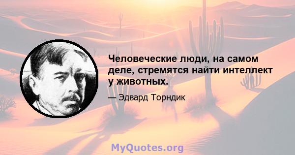 Человеческие люди, на самом деле, стремятся найти интеллект у животных.