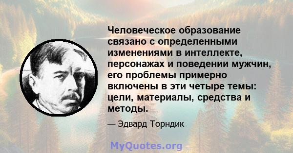 Человеческое образование связано с определенными изменениями в интеллекте, персонажах и поведении мужчин, его проблемы примерно включены в эти четыре темы: цели, материалы, средства и методы.