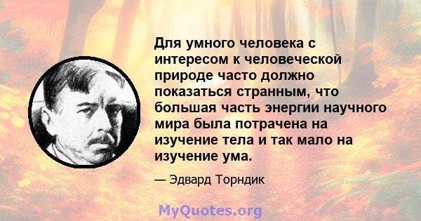 Для умного человека с интересом к человеческой природе часто должно показаться странным, что большая часть энергии научного мира была потрачена на изучение тела и так мало на изучение ума.