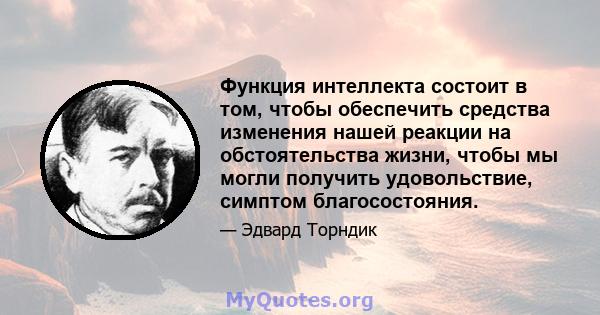 Функция интеллекта состоит в том, чтобы обеспечить средства изменения нашей реакции на обстоятельства жизни, чтобы мы могли получить удовольствие, симптом благосостояния.