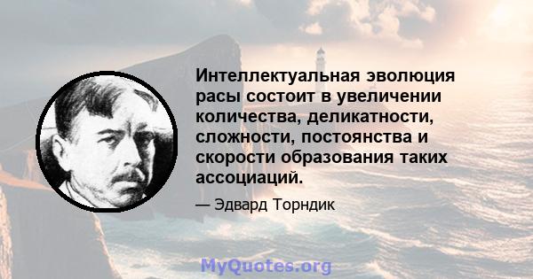 Интеллектуальная эволюция расы состоит в увеличении количества, деликатности, сложности, постоянства и скорости образования таких ассоциаций.