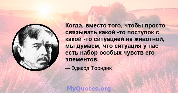 Когда, вместо того, чтобы просто связывать какой -то поступок с какой -то ситуацией на животной, мы думаем, что ситуация у нас есть набор особых чувств его элементов.