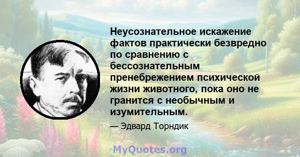 Неусознательное искажение фактов практически безвредно по сравнению с бессознательным пренебрежением психической жизни животного, пока оно не гранится с необычным и изумительным.