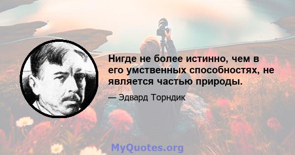 Нигде не более истинно, чем в его умственных способностях, не является частью природы.