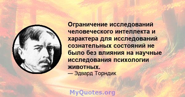 Ограничение исследований человеческого интеллекта и характера для исследований сознательных состояний не было без влияния на научные исследования психологии животных.