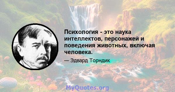 Психология - это наука интеллектов, персонажей и поведения животных, включая человека.