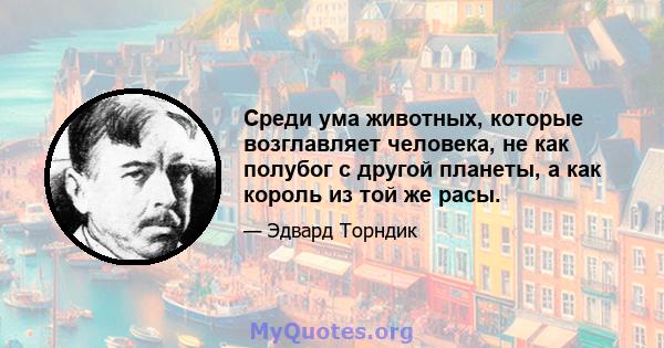 Среди ума животных, которые возглавляет человека, не как полубог с другой планеты, а как король из той же расы.