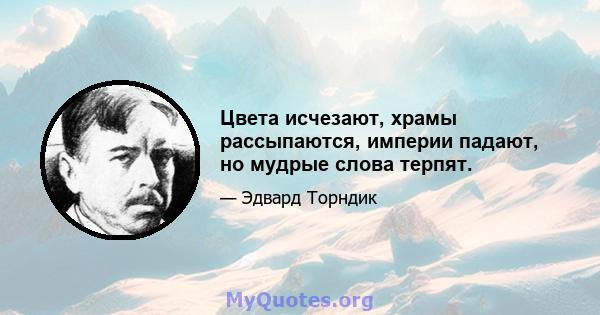 Цвета исчезают, храмы рассыпаются, империи падают, но мудрые слова терпят.