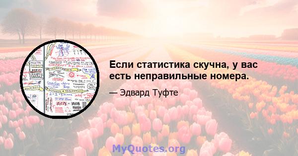 Если статистика скучна, у вас есть неправильные номера.