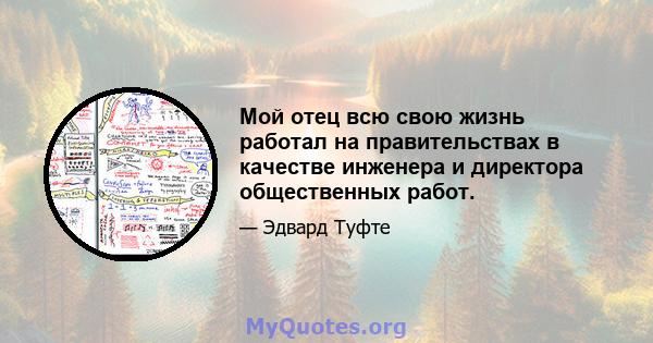 Мой отец всю свою жизнь работал на правительствах в качестве инженера и директора общественных работ.