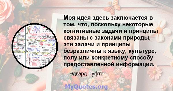 Моя идея здесь заключается в том, что, поскольку некоторые когнитивные задачи и принципы связаны с законами природы, эти задачи и принципы безразличны к языку, культуре, полу или конкретному способу предоставленной