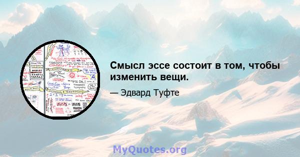 Смысл эссе состоит в том, чтобы изменить вещи.