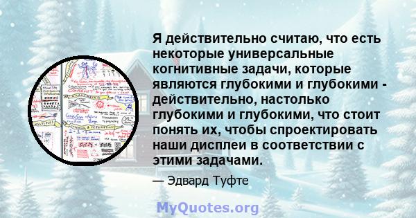 Я действительно считаю, что есть некоторые универсальные когнитивные задачи, которые являются глубокими и глубокими - действительно, настолько глубокими и глубокими, что стоит понять их, чтобы спроектировать наши