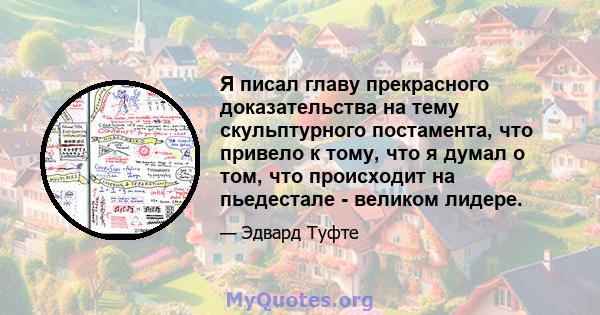 Я писал главу прекрасного доказательства на тему скульптурного постамента, что привело к тому, что я думал о том, что происходит на пьедестале - великом лидере.