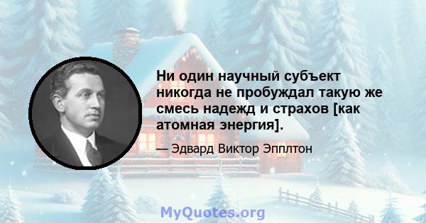 Ни один научный субъект никогда не пробуждал такую ​​же смесь надежд и страхов [как атомная энергия].