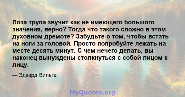 Поза трупа звучит как не имеющего большого значения, верно? Тогда что такого сложно в этом духовном дремоте? Забудьте о том, чтобы встать на ноги за головой. Просто попробуйте лежать на месте десять минут. С чем нечего