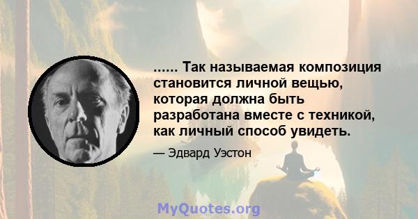 ...... Так называемая композиция становится личной вещью, которая должна быть разработана вместе с техникой, как личный способ увидеть.