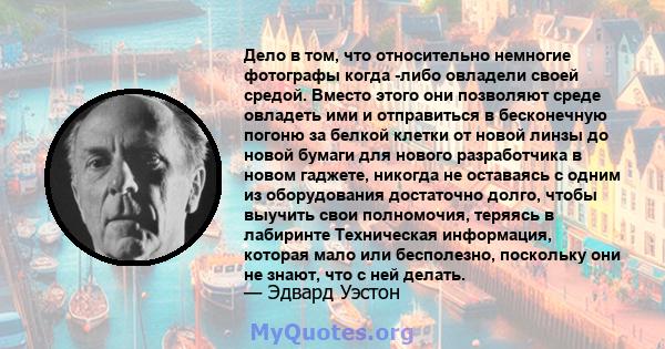 Дело в том, что относительно немногие фотографы когда -либо овладели своей средой. Вместо этого они позволяют среде овладеть ими и отправиться в бесконечную погоню за белкой клетки от новой линзы до новой бумаги для