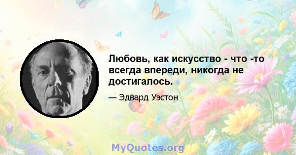 Любовь, как искусство - что -то всегда впереди, никогда не достигалось.