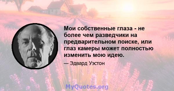 Мои собственные глаза - не более чем разведчики на предварительном поиске, или глаз камеры может полностью изменить мою идею.