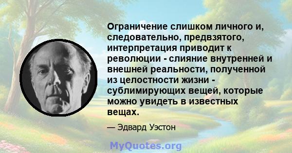 Ограничение слишком личного и, следовательно, предвзятого, интерпретация приводит к революции - слияние внутренней и внешней реальности, полученной из целостности жизни - сублимирующих вещей, которые можно увидеть в