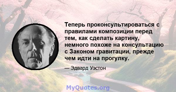 Теперь проконсультироваться с правилами композиции перед тем, как сделать картину, немного похоже на консультацию с Законом гравитации, прежде чем идти на прогулку.