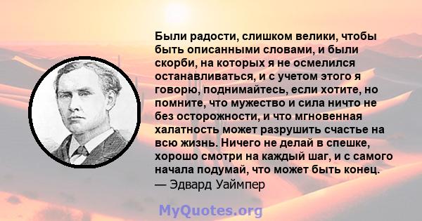 Были радости, слишком велики, чтобы быть описанными словами, и были скорби, на которых я не осмелился останавливаться, и с учетом этого я говорю, поднимайтесь, если хотите, но помните, что мужество и сила ничто не без