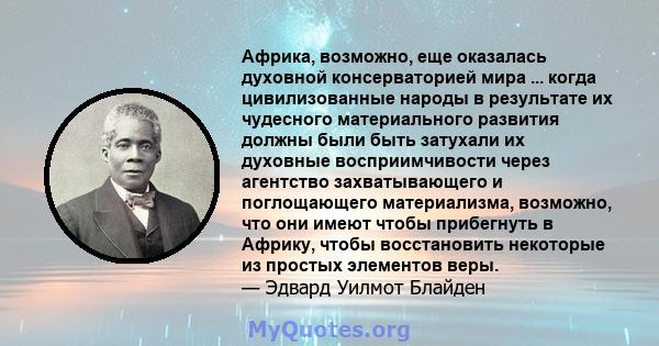 Африка, возможно, еще оказалась духовной консерваторией мира ... когда цивилизованные народы в результате их чудесного материального развития должны были быть затухали их духовные восприимчивости через агентство