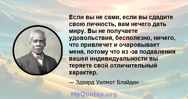 Если вы не сами, если вы сдадите свою личность, вам нечего дать миру. Вы не получаете удовольствия, бесполезно, ничего, что привлечет и очаровывает меня, потому что из -за подавления вашей индивидуальности вы теряете