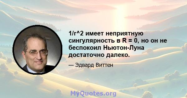 1/r^2 имеет неприятную сингулярность в R = 0, но он не беспокоил Ньютон-Луна достаточно далеко.