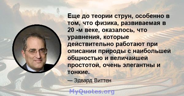 Еще до теории струн, особенно в том, что физика, развиваемая в 20 -м веке, оказалось, что уравнения, которые действительно работают при описании природы с наибольшей общностью и величайшей простотой, очень элегантны и