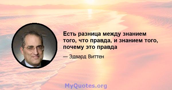 Есть разница между знанием того, что правда, и знанием того, почему это правда