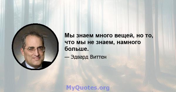 Мы знаем много вещей, но то, что мы не знаем, намного больше.