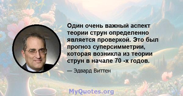 Один очень важный аспект теории струн определенно является проверкой. Это был прогноз суперсимметрии, которая возникла из теории струн в начале 70 -х годов.