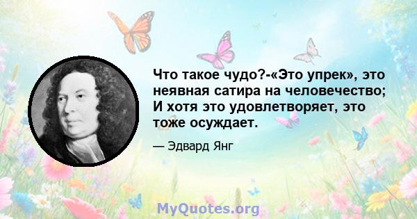 Что такое чудо?-«Это упрек», это неявная сатира на человечество; И хотя это удовлетворяет, это тоже осуждает.