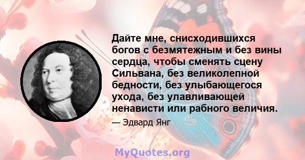 Дайте мне, снисходившихся богов с безмятежным и без вины сердца, чтобы сменять сцену Сильвана, без великолепной бедности, без улыбающегося ухода, без улавливающей ненависти или рабного величия.