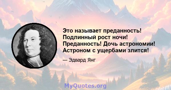 Это называет преданность! Подлинный рост ночи! Преданность! Дочь астрономии! Астроном с ущербами злится!