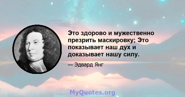 Это здорово и мужественно презрить маскировку; Это показывает наш дух и доказывает нашу силу.