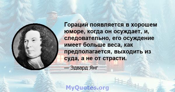 Гораций появляется в хорошем юморе, когда он осуждает, и, следовательно, его осуждение имеет больше веса, как предполагается, выходить из суда, а не от страсти.