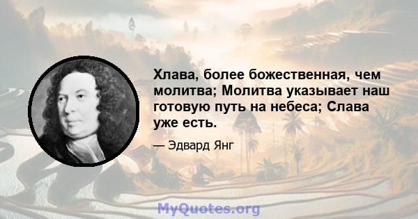 Хлава, более божественная, чем молитва; Молитва указывает наш готовую путь на небеса; Слава уже есть.