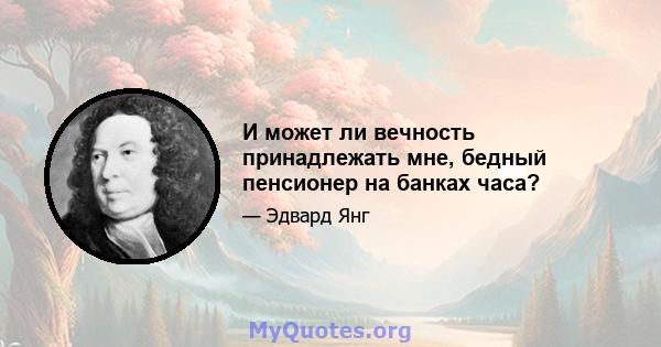 И может ли вечность принадлежать мне, бедный пенсионер на банках часа?