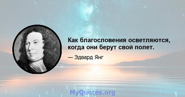 Как благословения осветляются, когда они берут свой полет.