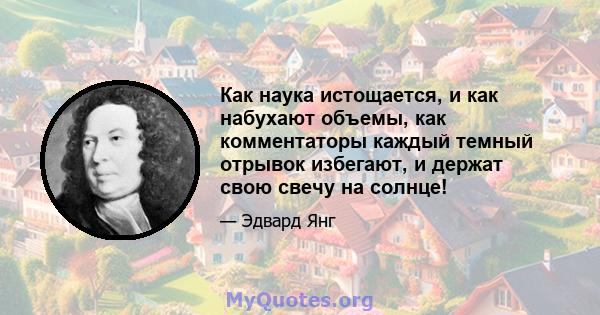 Как наука истощается, и как набухают объемы, как комментаторы каждый темный отрывок избегают, и держат свою свечу на солнце!