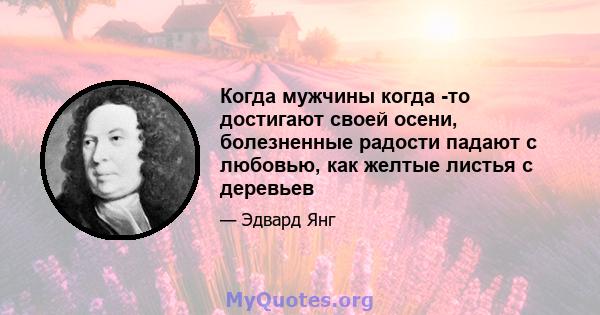 Когда мужчины когда -то достигают своей осени, болезненные радости падают с любовью, как желтые листья с деревьев