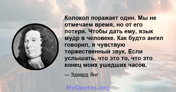 Колокол поражает один. Мы не отмечаем время, но от его потери. Чтобы дать ему, язык мудр в человеке. Как будто ангел говорил, я чувствую торжественный звук. Если услышать, что это то, что это конец моих ушедших часов.